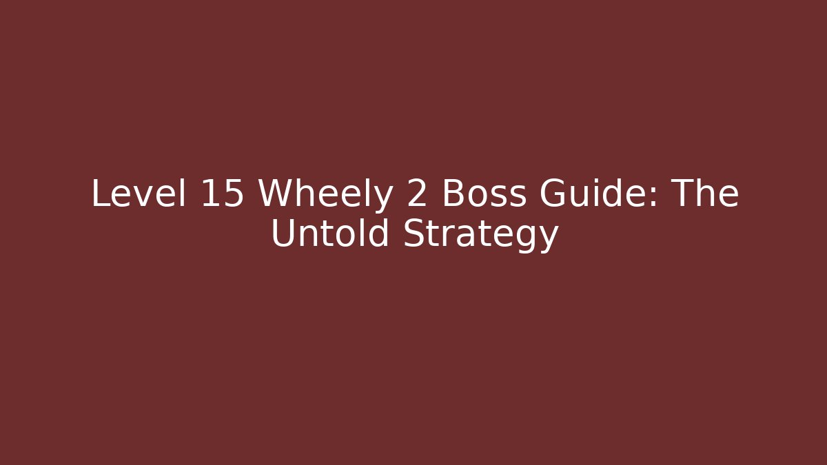 Level 15 Wheely 2 Boss Guide: The Untold Strategy