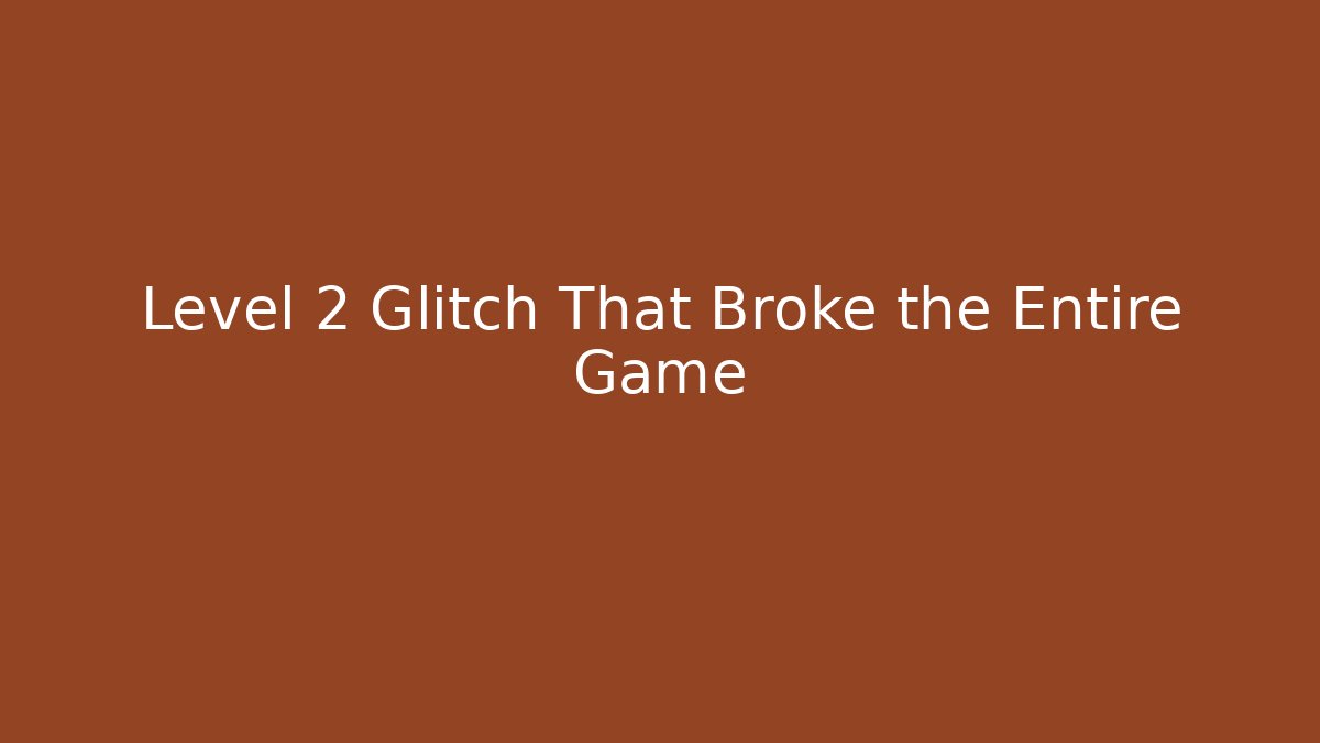Level 2 Glitch That Broke the Entire Game