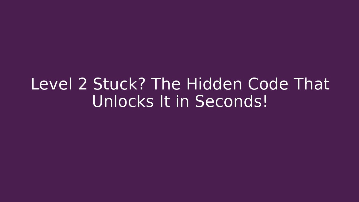 Level 2 Stuck? The Hidden Code That Unlocks It in Seconds!