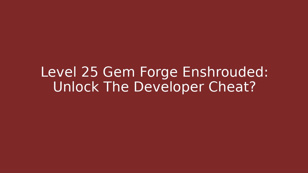 Level 25 Gem Forge Enshrouded: Unlock The Developer Cheat?