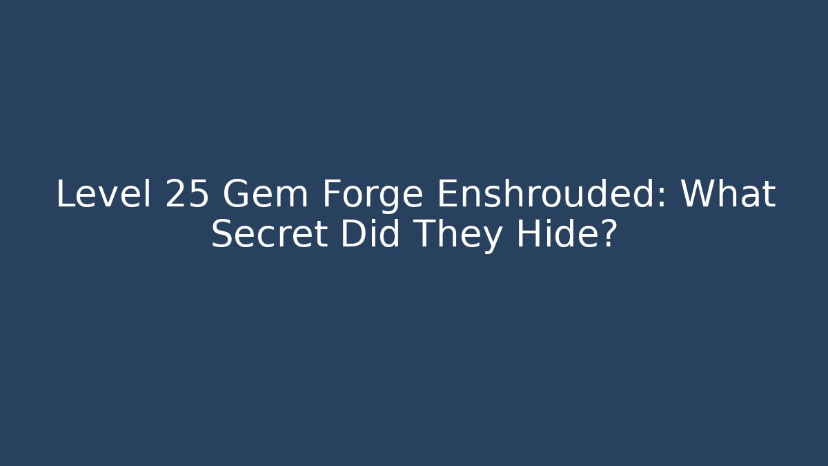 Level 25 Gem Forge Enshrouded: What Secret Did They Hide?