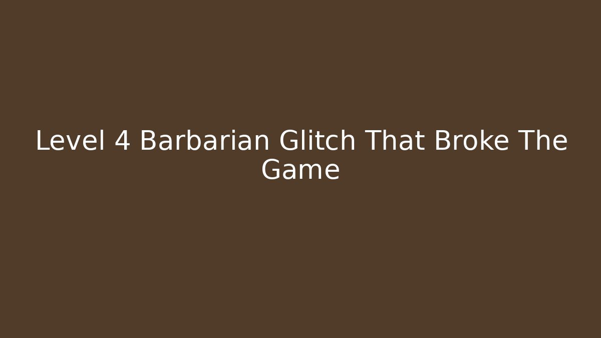 Level 4 Barbarian Glitch That Broke The Game