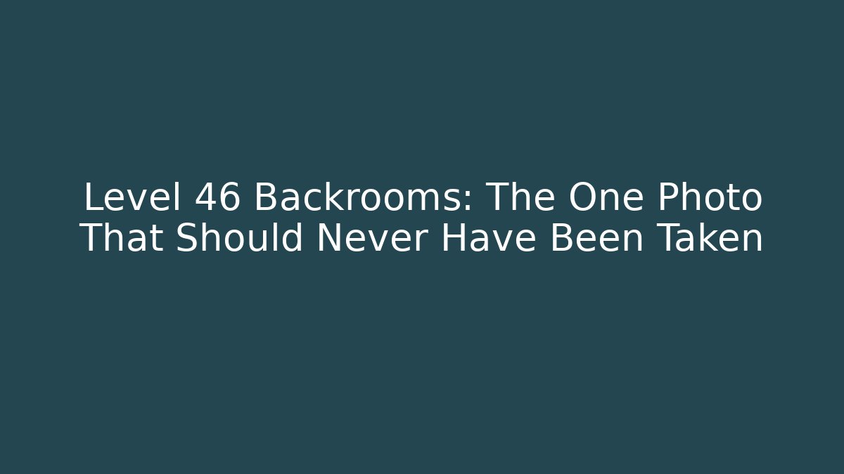 Level 46 Backrooms: The One Photo That Should Never Have Been Taken
