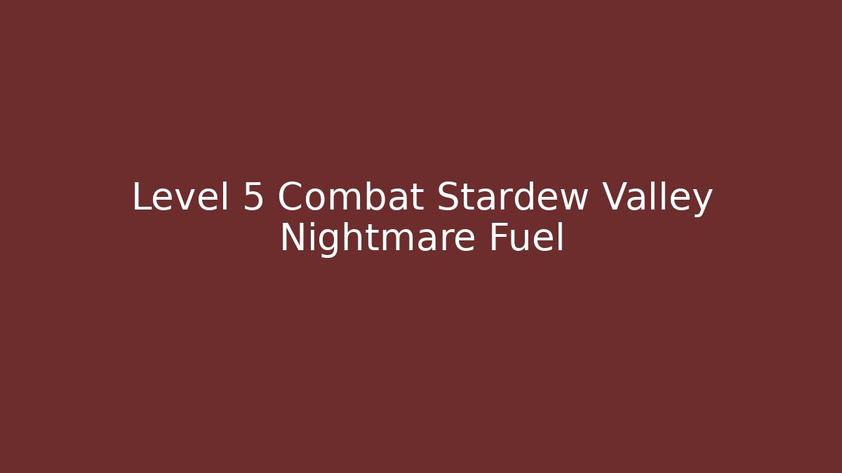 Level 5 Combat Stardew Valley Nightmare Fuel - Critter Realm