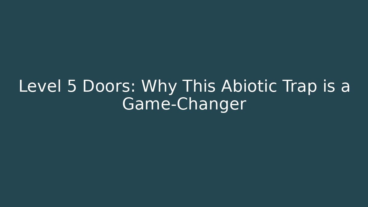 Level 5 Doors: Why This Abiotic Trap is a Game-Changer