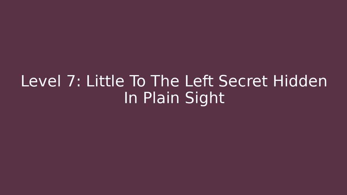 Level 7: Little To The Left Secret Hidden In Plain Sight