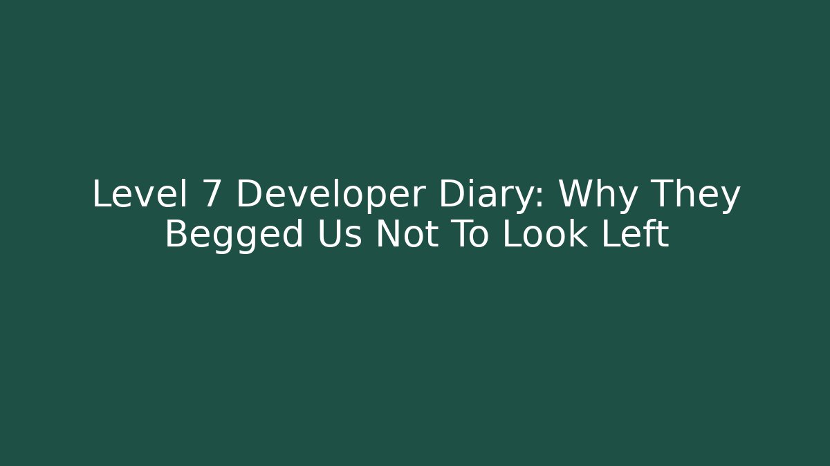 Level 7 Developer Diary: Why They Begged Us Not To Look Left