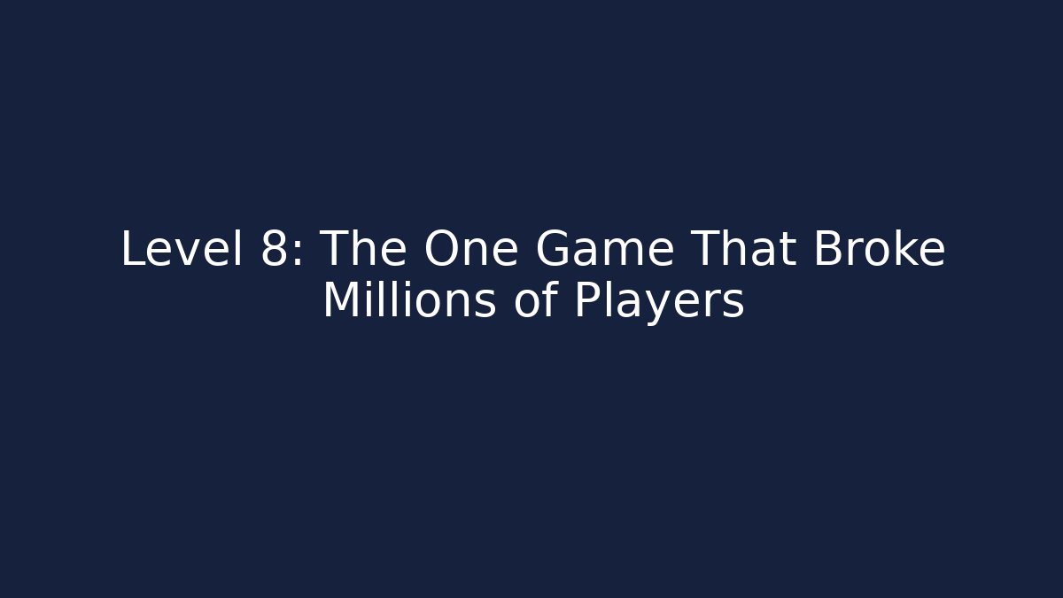 Level 8: The One Game That Broke Millions of Players