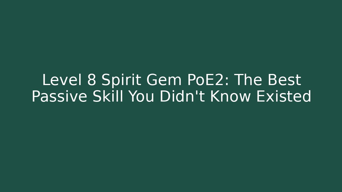 Level 8 Spirit Gem PoE2: The Best Passive Skill You Didn’t Know Existed