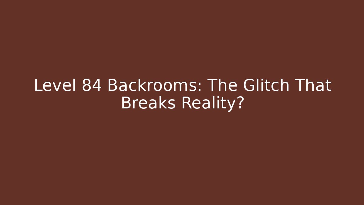 Level 84 Backrooms: The Glitch That Breaks Reality?