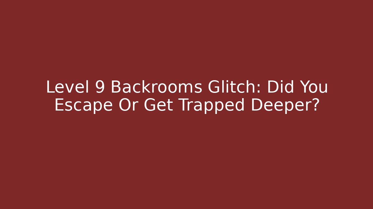 Level 9 Backrooms Glitch: Did You Escape Or Get Trapped Deeper?