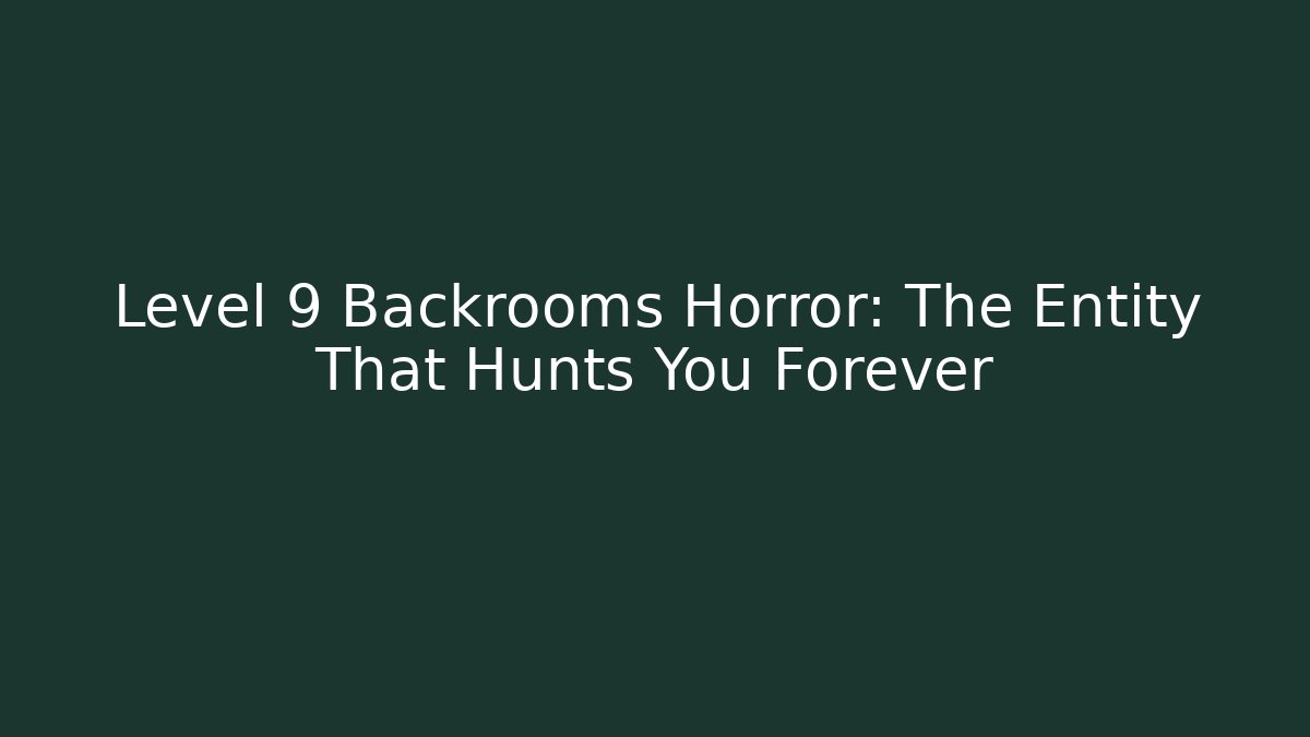 Level 9 Backrooms Horror: The Entity That Hunts You Forever