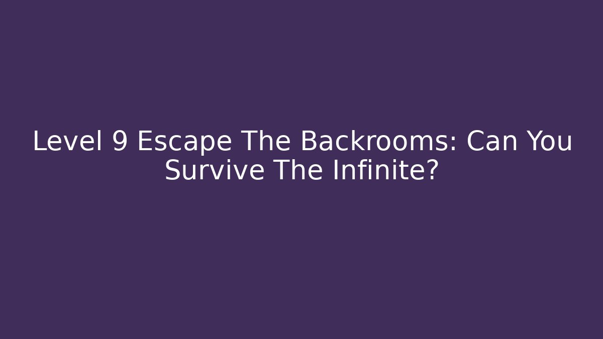 Level 9 Escape The Backrooms: Can You Survive The Infinite?