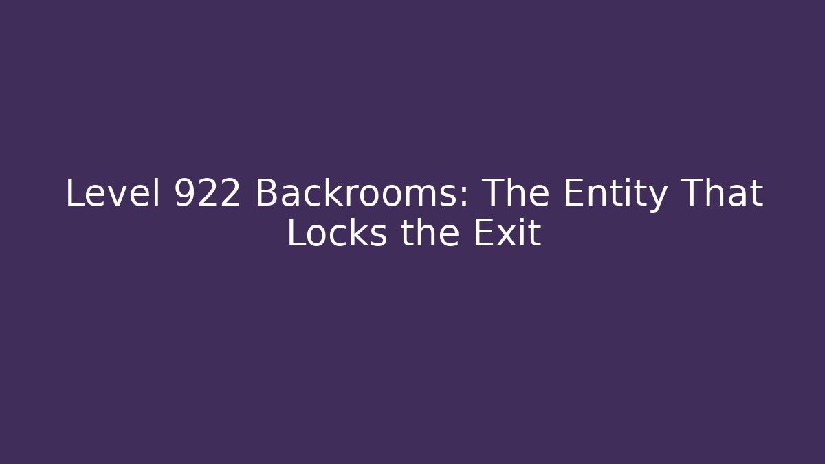Level 922 Backrooms: The Entity That Locks the Exit
