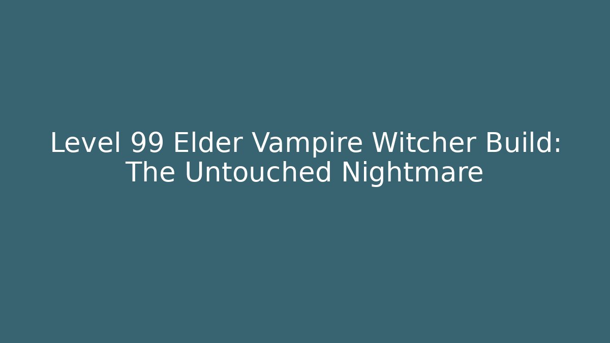 Level 99 Elder Vampire Witcher Build: The Untouched Nightmare