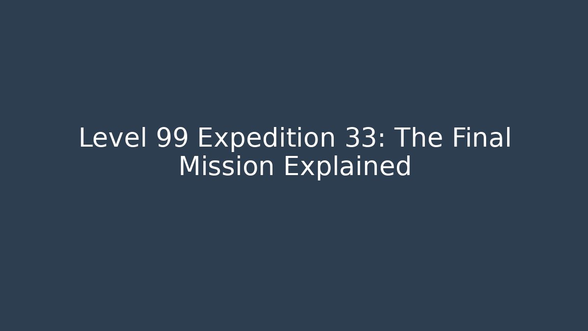 Level 99 Expedition 33: The Final Mission Explained