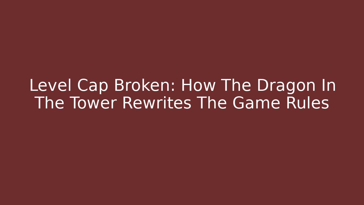 Level Cap Broken: How The Dragon In The Tower Rewrites The Game Rules