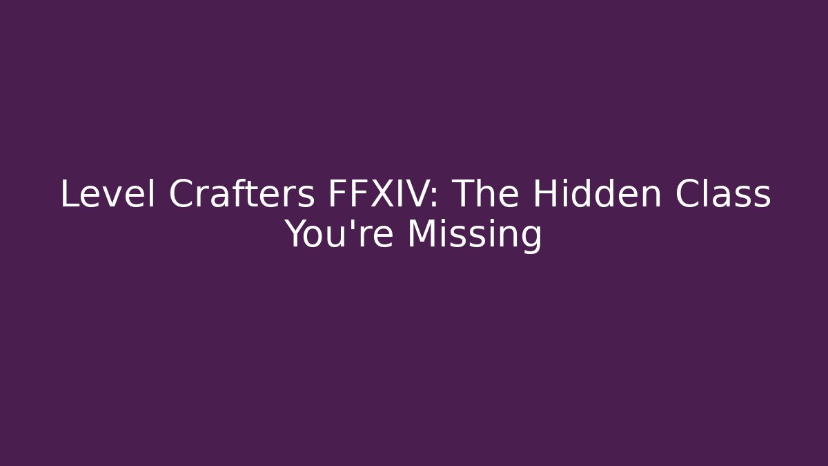 Level Crafters FFXIV: The Hidden Class You’re Missing