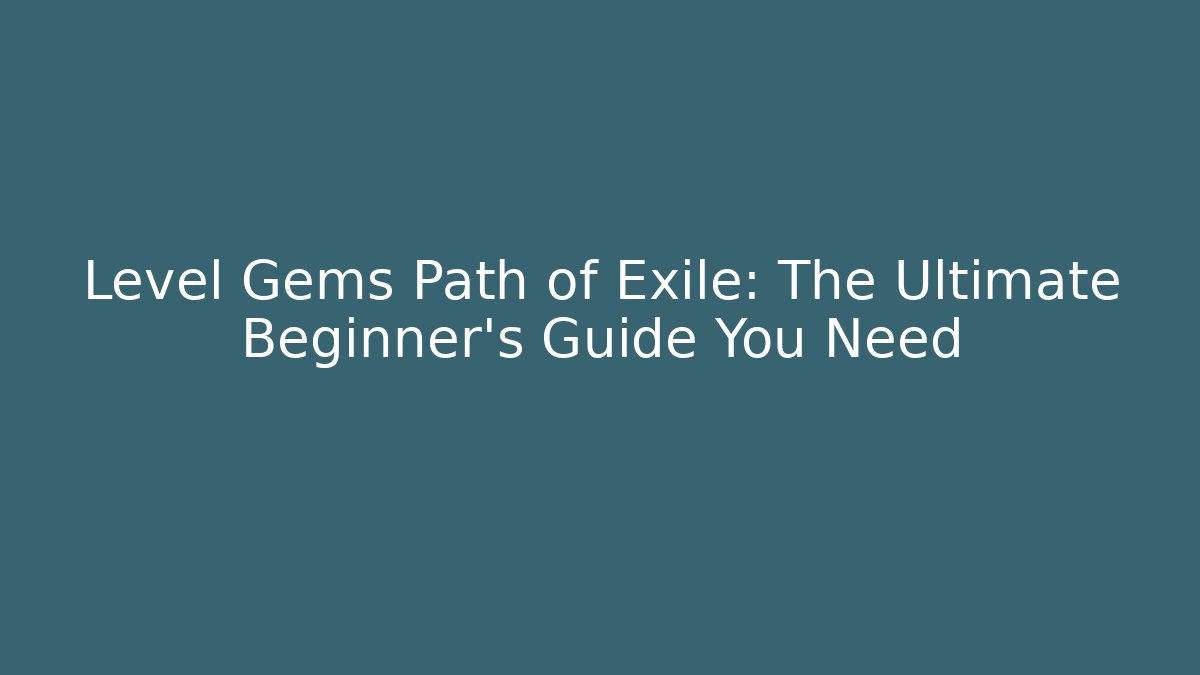 Level Gems Path of Exile: The Ultimate Beginner's Guide You Need