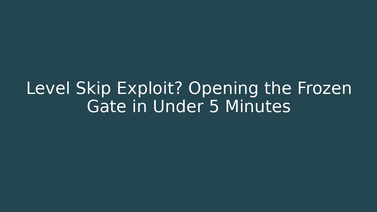 Level Skip Exploit? Opening the Frozen Gate in Under 5 Minutes