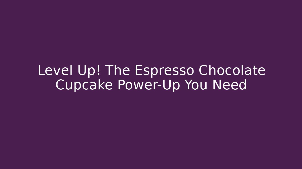 Level Up! The Espresso Chocolate Cupcake Power-Up You Need