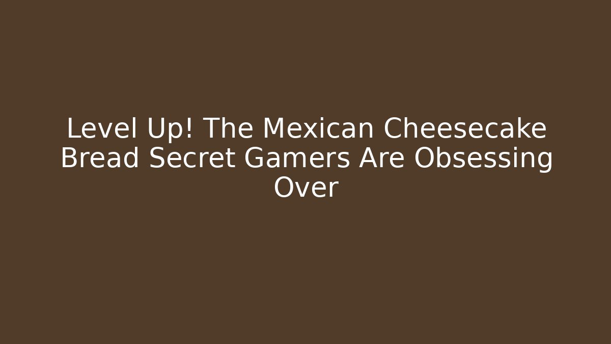 Level Up! The Mexican Cheesecake Bread Secret Gamers Are Obsessing Over - Critter Realm