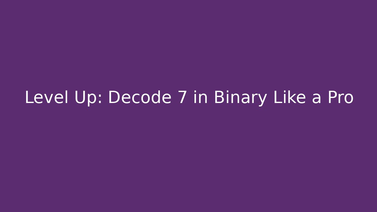 Level Up: Decode 7 in Binary Like a Pro