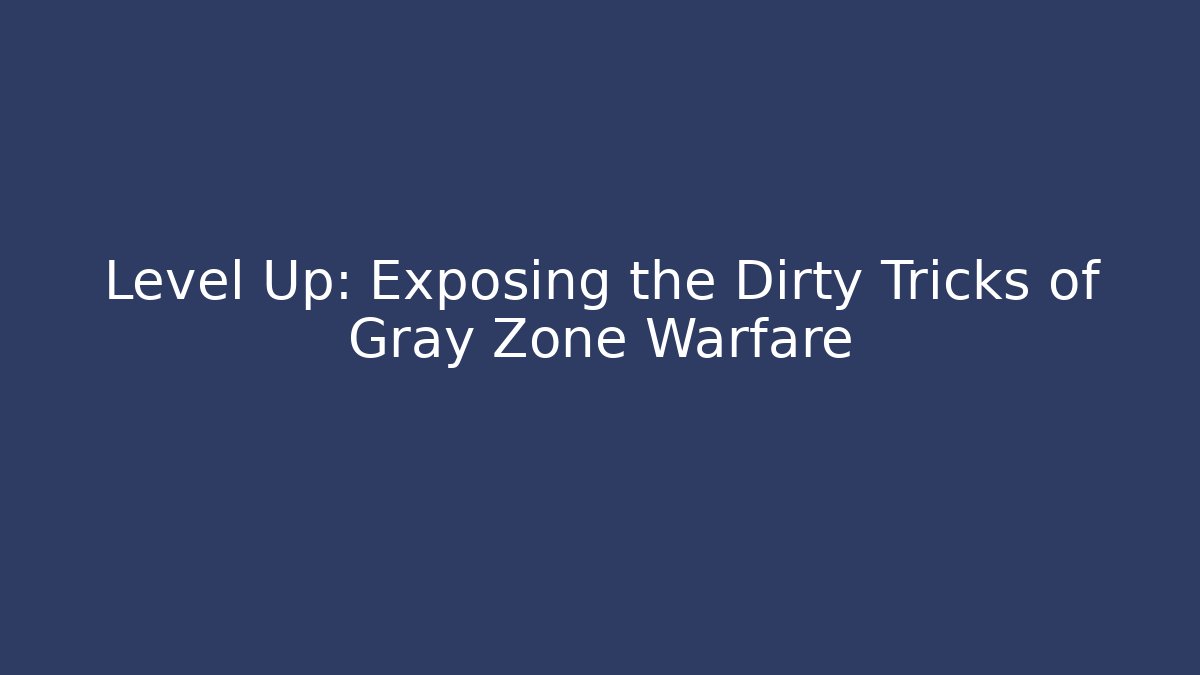 Level Up: Exposing the Dirty Tricks of Gray Zone Warfare