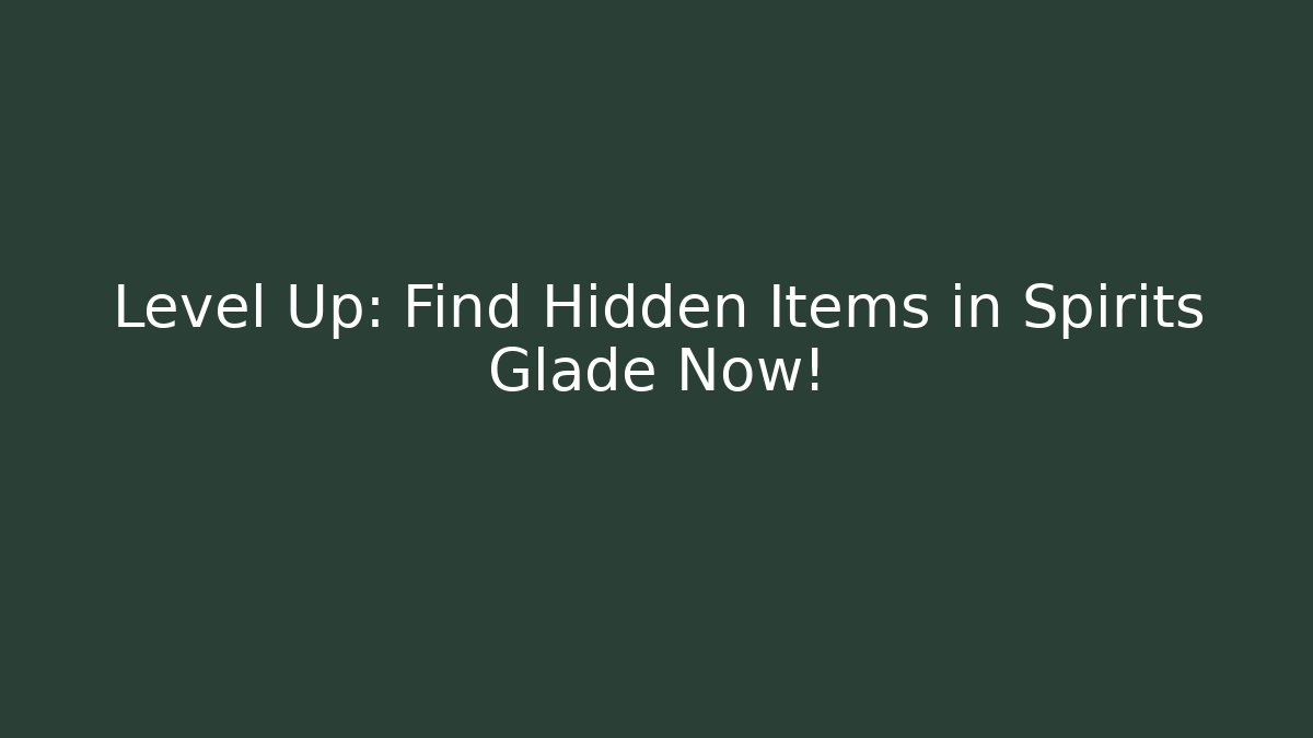 Level Up: Find Hidden Items in Spirits Glade Now!