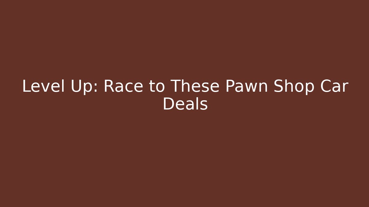 Level Up: Race to These Pawn Shop Car Deals