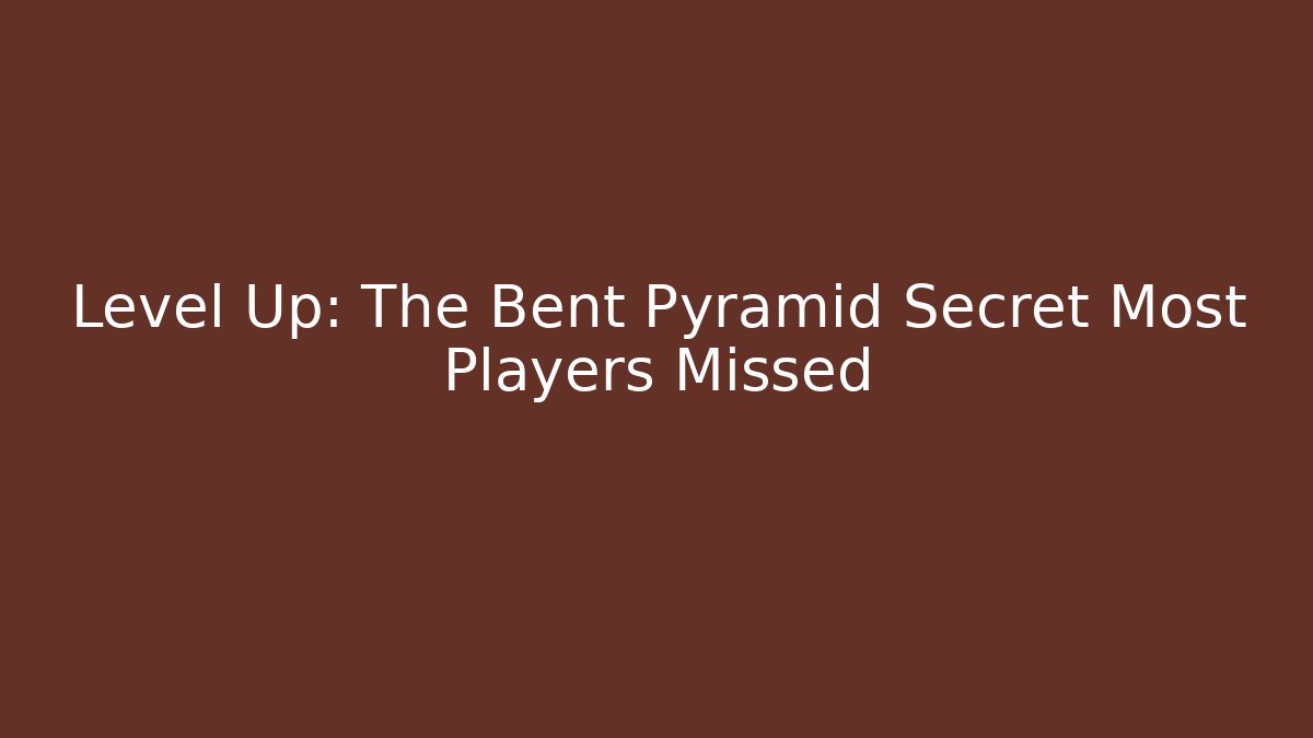 Level Up: The Bent Pyramid Secret Most Players Missed