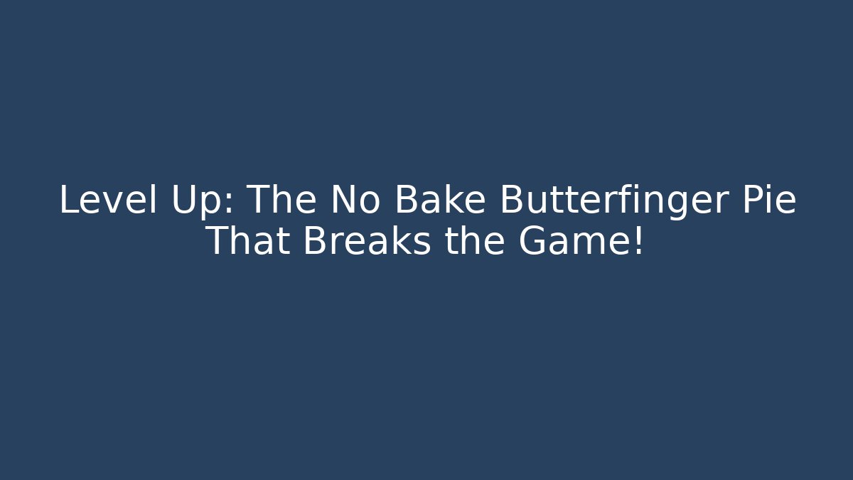Level Up: The No Bake Butterfinger Pie That Breaks the Game!