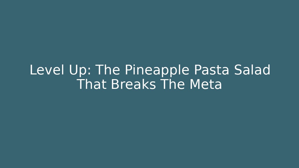 Level Up: The Pineapple Pasta Salad That Breaks The Meta