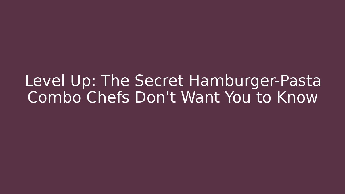 Level Up: The Secret Hamburger-Pasta Combo Chefs Don't Want You to Know