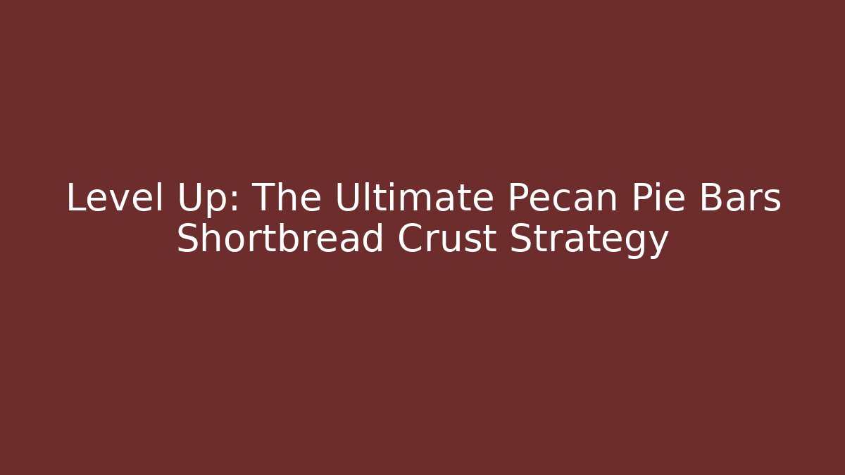 Level Up: The Ultimate Pecan Pie Bars Shortbread Crust Strategy