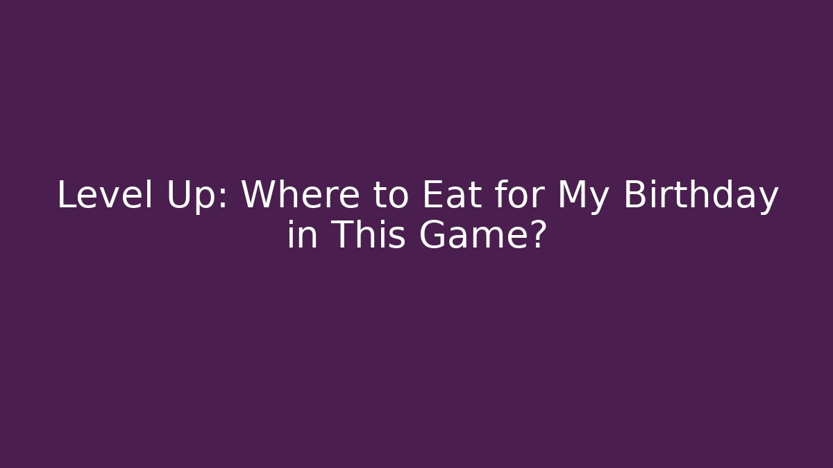 Level Up: Where to Eat for My Birthday in This Game? - Critter Realm
