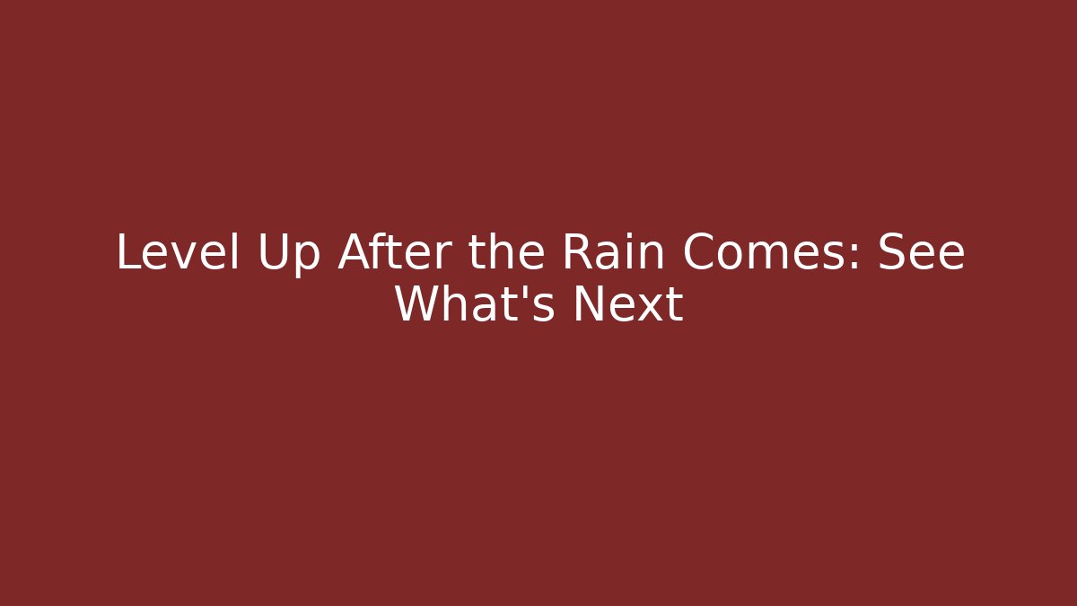 Level Up After the Rain Comes: See What's Next