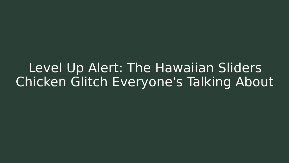 Level Up Alert: The Hawaiian Sliders Chicken Glitch Everyone’s Talking About