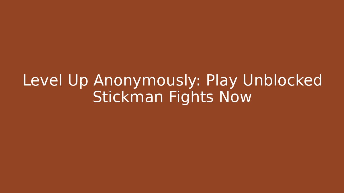 Level Up Anonymously: Play Unblocked Stickman Fights Now