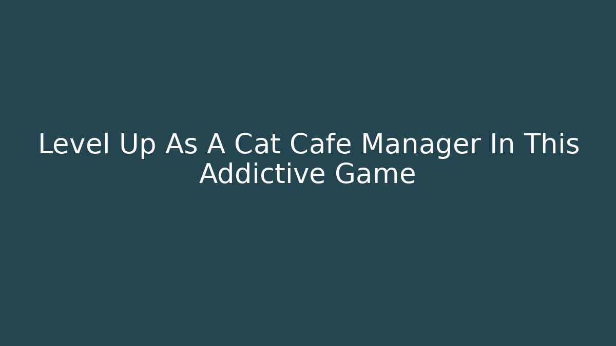 Level Up As A Cat Cafe Manager In This Addictive Game
