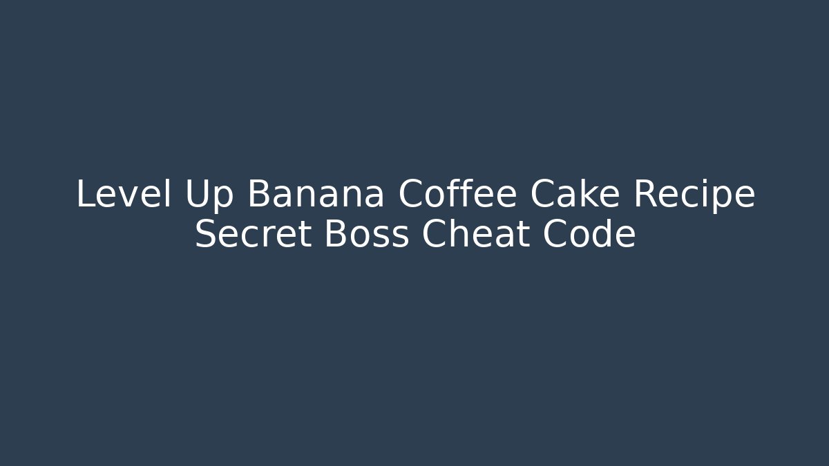 Level Up Banana Coffee Cake Recipe Secret Boss Cheat Code