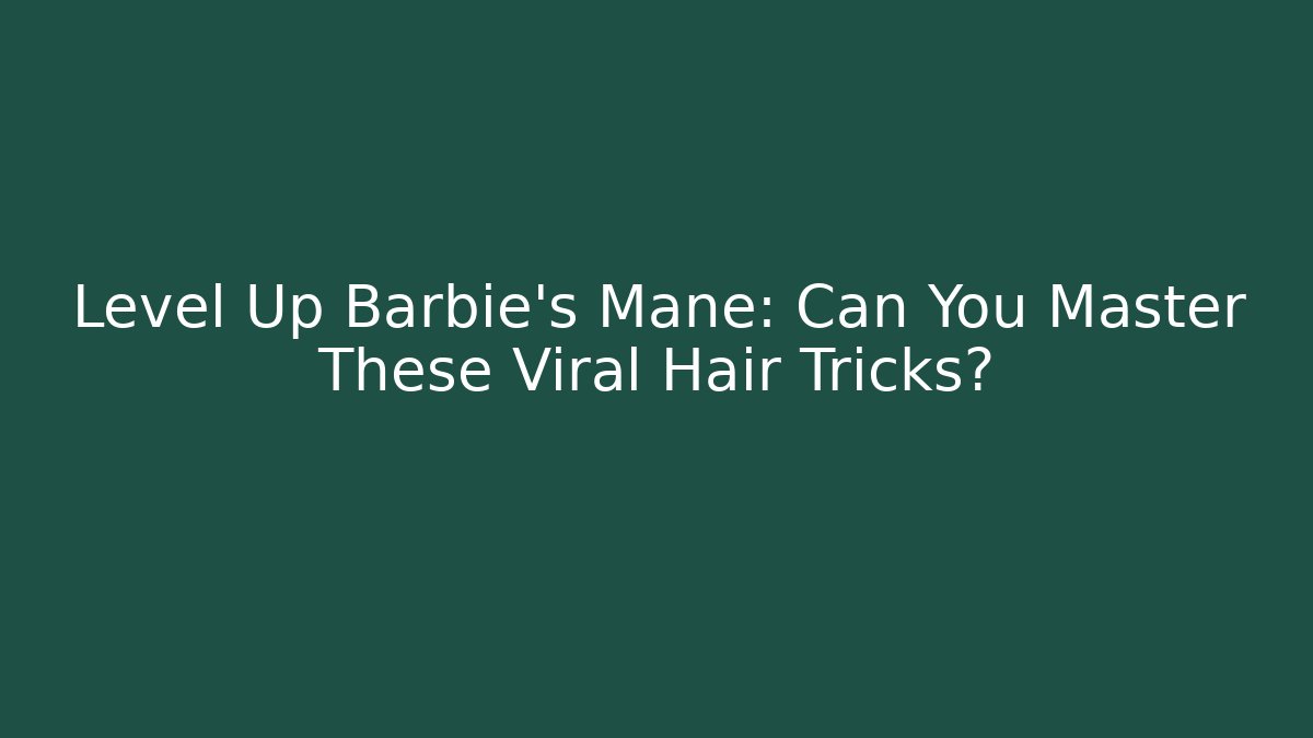 Level Up Barbie’s Mane: Can You Master These Viral Hair Tricks?