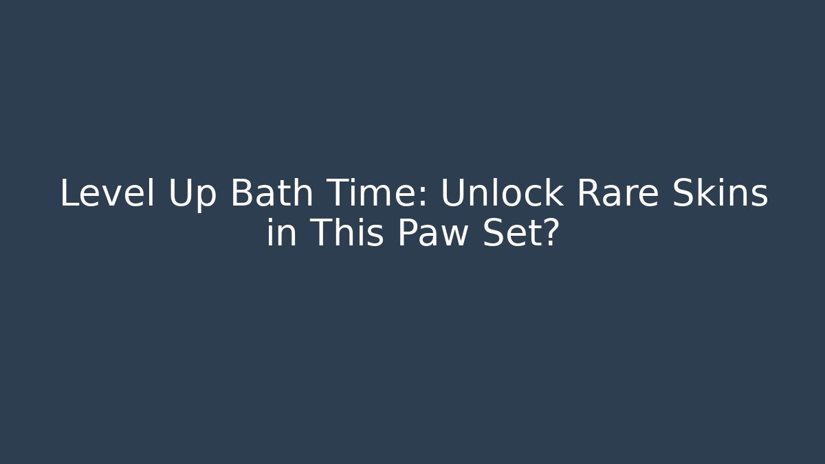 Level Up Bath Time: Unlock Rare Skins in This Paw Set?