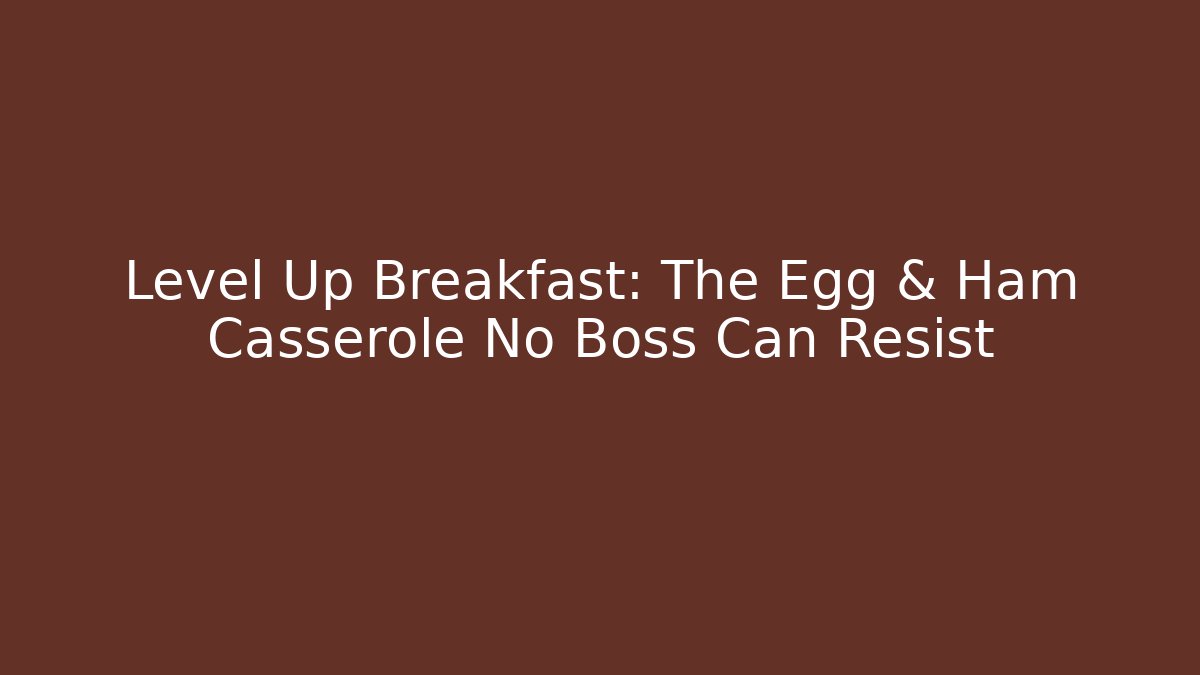 Level Up Breakfast: The Egg & Ham Casserole No Boss Can Resist - Critter Realm
