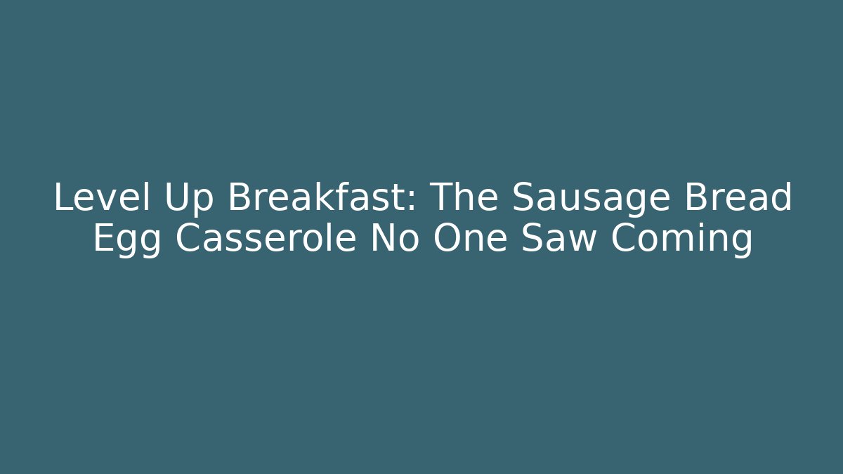 Level Up Breakfast: The Sausage Bread Egg Casserole No One Saw Coming