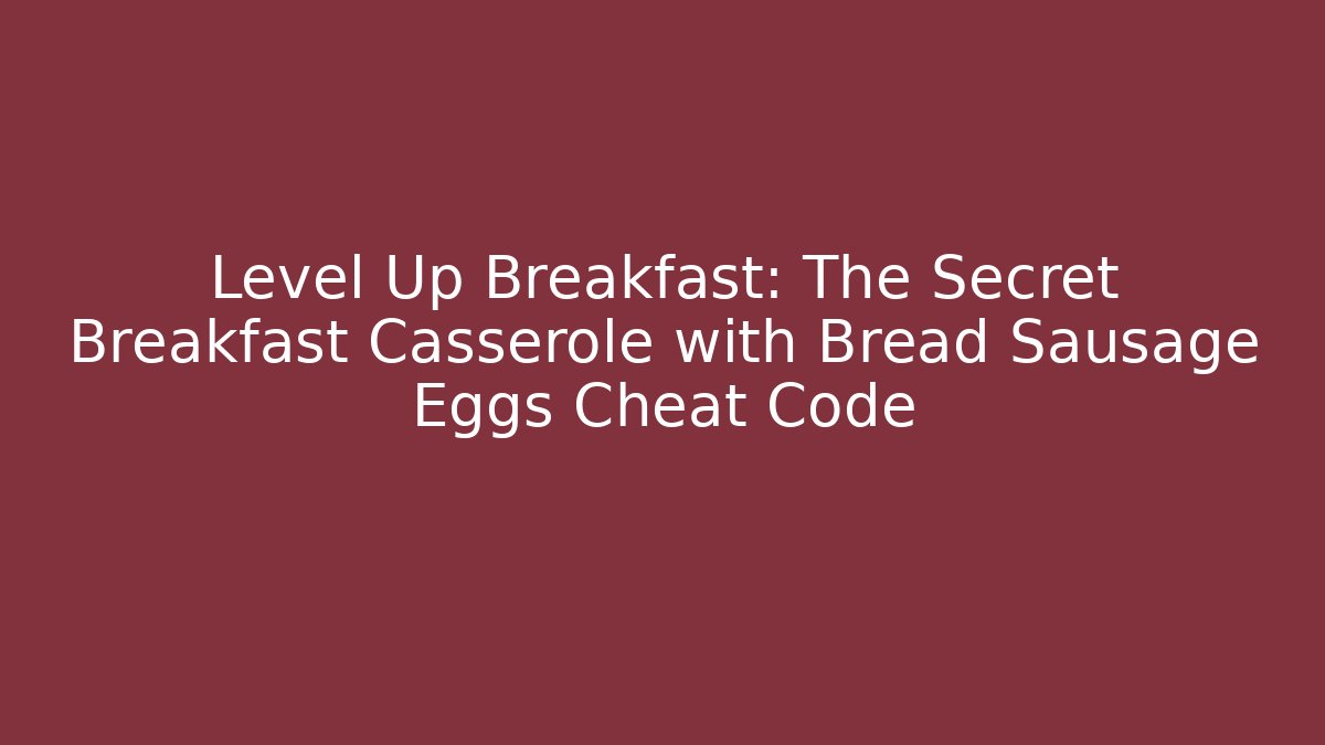 Level Up Breakfast: The Secret Breakfast Casserole with Bread Sausage Eggs Cheat Code