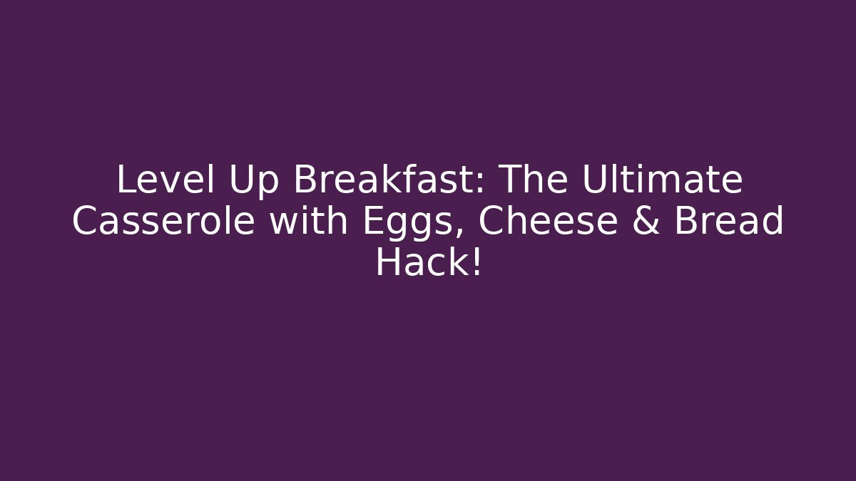Level Up Breakfast: The Ultimate Casserole with Eggs, Cheese & Bread Hack! - Critter Realm