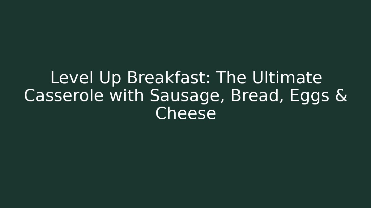 Level Up Breakfast: The Ultimate Casserole with Sausage, Bread, Eggs & Cheese