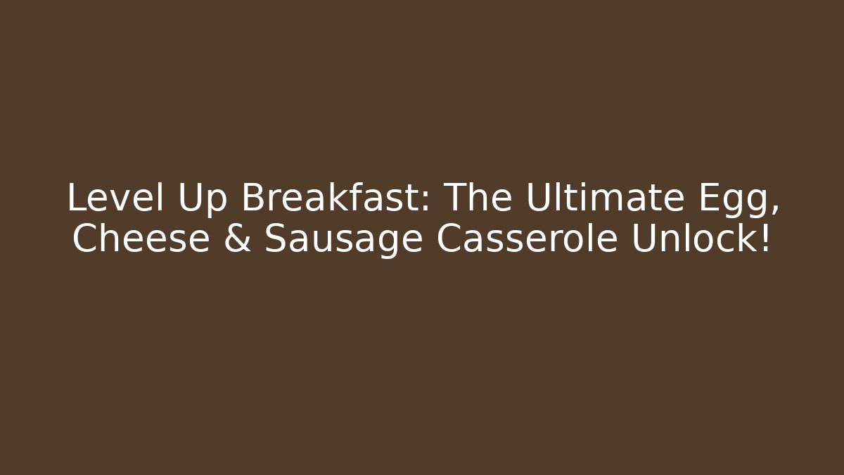 Level Up Breakfast: The Ultimate Egg, Cheese & Sausage Casserole Unlock!