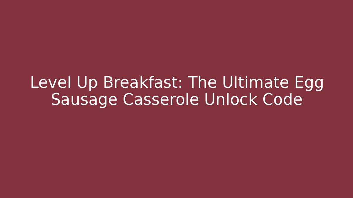 Level Up Breakfast: The Ultimate Egg Sausage Casserole Unlock Code - Critter Realm